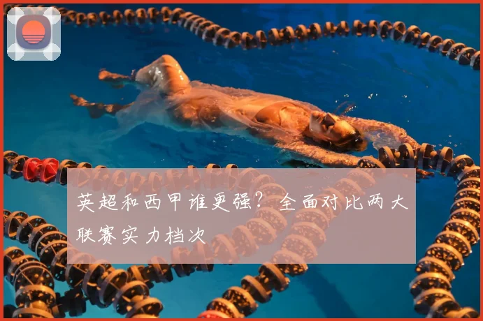 英超和西甲谁更强？全面对比两大联赛实力档次