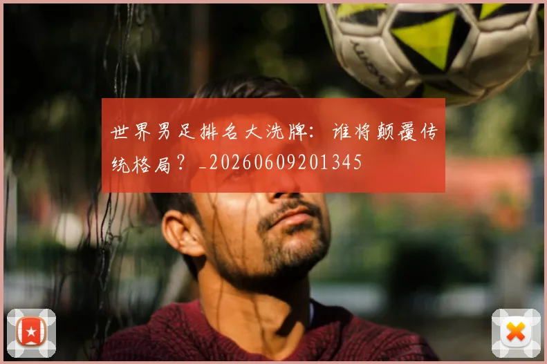 世界男足排名大洗牌:谁将颠覆传统格局?_20260609201345