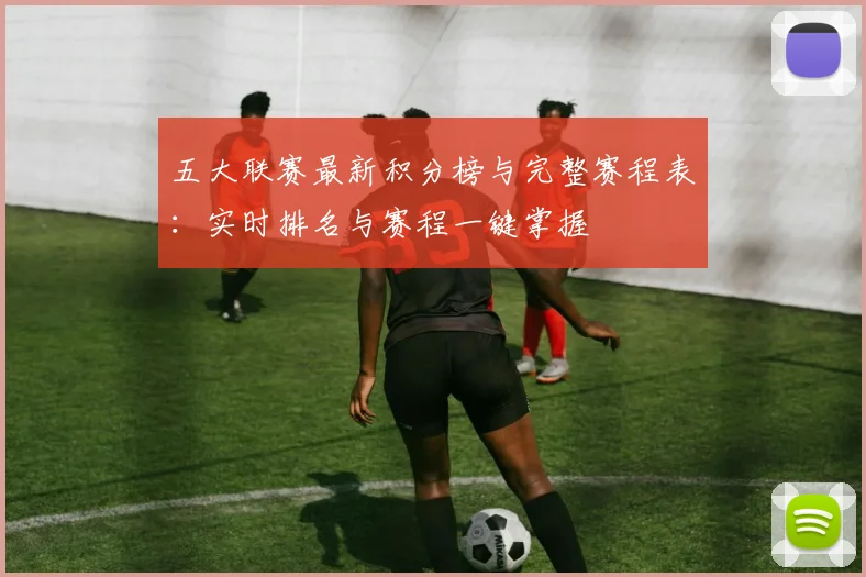 五大联赛最新积分榜与完整赛程表:实时排名与赛程一键掌握