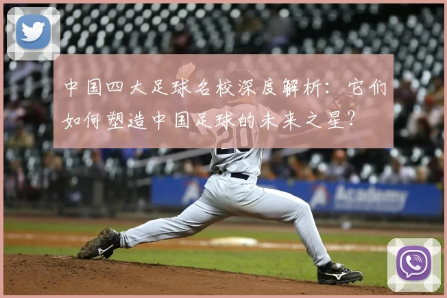 中国四大足球名校深度解析:它们如何塑造中国足球的未来之星?
